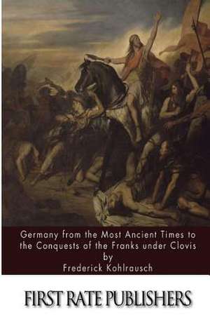 Germany from the Most Ancient Times to the Conquests of the Franks Under Clovis de Frederick Kohlrausch