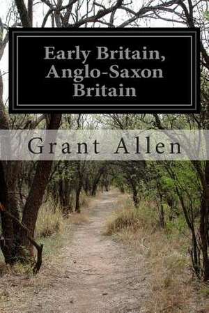 Early Britain, Anglo-Saxon Britain de Grant Allen