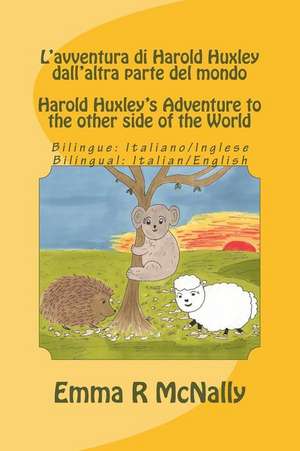 L'Avventura Di Harold Huxley Dall'altra Parte del Mondo/Harold Huxley's Adventure to the Other Side of the World - Bilingual Edition/Dual Language - I de Emma R. McNally