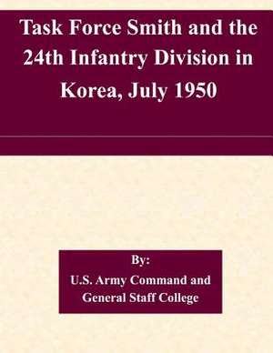 Task Force Smith and the 24th Infantry Division in Korea, July 1950 de U. S. Army Command and General Staff Col