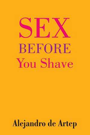 Sex Before You Shave de Alejandro De Artep