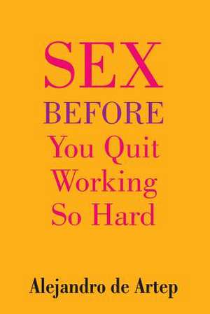 Sex Before You Quit Working So Hard de Alejandro De Artep