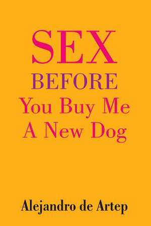 Sex Before You Buy Me a New Dog de Alejandro De Artep