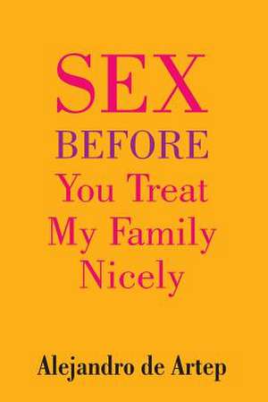 Sex Before You Treat My Family Nicely de Alejandro De Artep