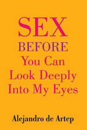 Sex Before You Can Look Deeply Into My Eyes de Alejandro De Artep