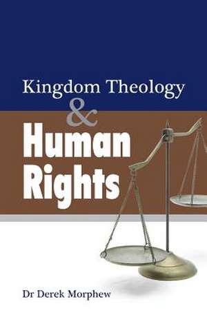 Kingdom Theology and Human Rights de Dr Derek Morphew