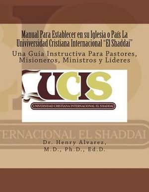 Manual Para Establecer En Su Iglesia O Pais La Univiversidad Cristiana Internacional "El Shaddai" de Alvarez M. D. Dr Henry