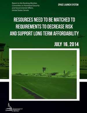 Space Launch System Resources Need to Be Matched to Requirements to Decrease Risk and Support Long Term Affordability de United States Government Accountability