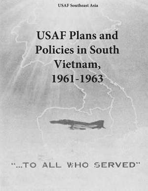 USAF Plans and Policies in South Vietnam, 1961-1963 de Office of Air Force History