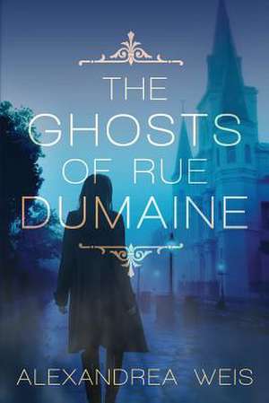 The Ghosts of Rue Dumaine de Alexandrea Weis