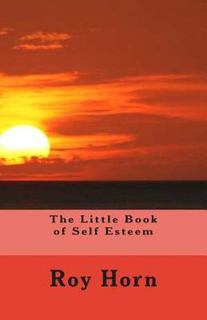 The Little Book of Self Esteem de Roy Horn