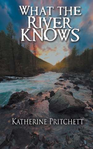 What the River Knows de Katherine Pritchett