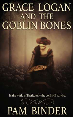 Grace Logan and the Goblin Bones de Pam Binder