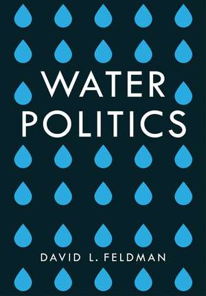 Water Politics: Governing Our Most Precious Resource de David L. Feldman