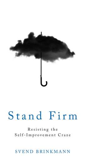 Stand Firm – Resisting the Self–Improvement Craze de S Brinkmann