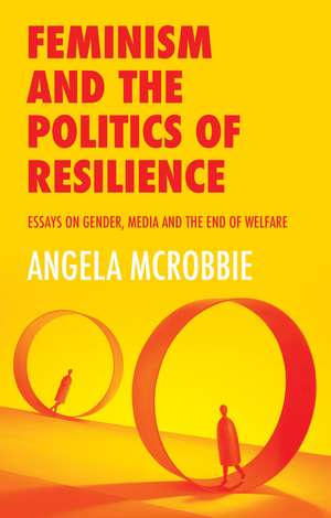 Feminism and the Politics of Resilience – Essays on Gender, Media and the End of Welfare de McRobbie