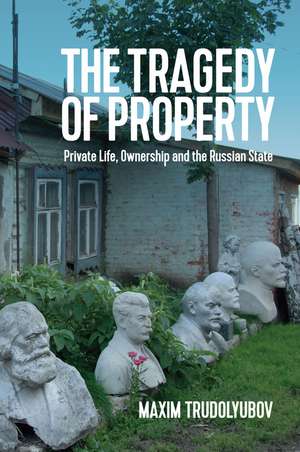 The Tragedy of Property – Private Life, Ownership and the Russian State de M Trudolyubov