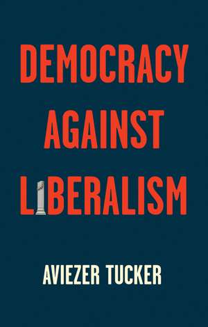 Democracy Against Liberalism – Its Rise and Fall de Tucker