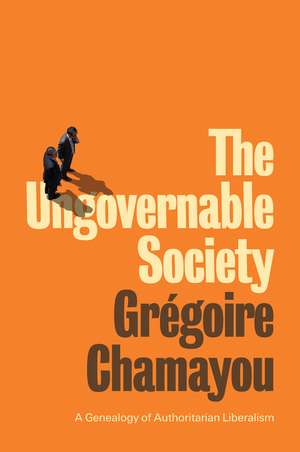 The Ungovernable Society – A Genealogy of Authoritarian Liberalism de Chamayou