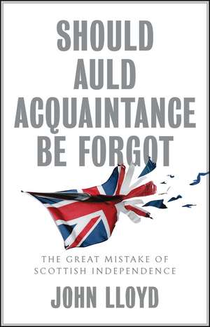 Should Auld Acquaintance Be Forgot – The Great Mistake of Scottish Independence de Lloyd