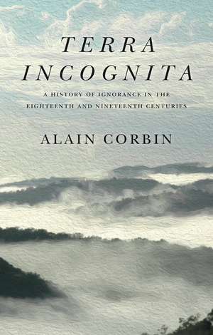 Terra Incognita: A History of Ignorance in the 18t h and 19th Centuries de A Corbin