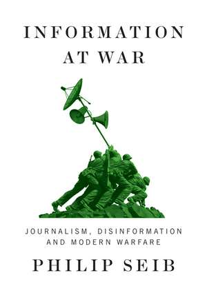 Information at War – Journalism, Disinformation, and Modern Warfare de Seib