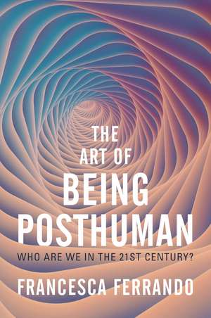 The Art of Being Posthuman – Who Are We in the 21st Century? de F Ferrando