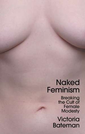 Naked Feminism – Breaking the Cult of Female Modesty de V Bateman