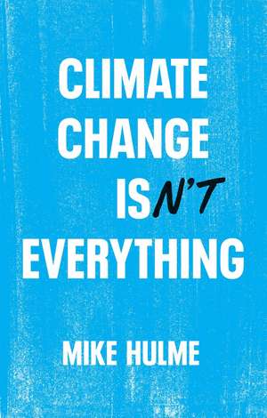 Climate Change isn′t Everything – Liberating Climate Politics from Alarmism de M Hulme