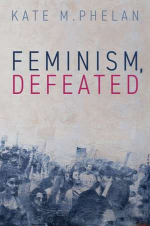 Feminism, Defeated de Kate M Phelan