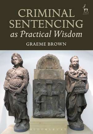 Criminal Sentencing as Practical Wisdom de Dr Graeme Brown