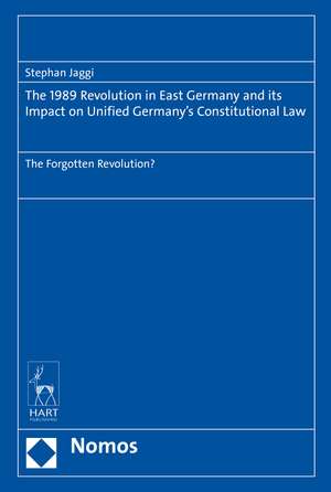 The 1989 Revolution in East Germany and its impact on Unified Germany’s Constitutional Law: The Forgotten Revolution? de Stephan Jaggi