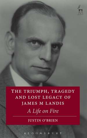 The Triumph, Tragedy and Lost Legacy of James M Landis: A Life on Fire de Justin O'Brien