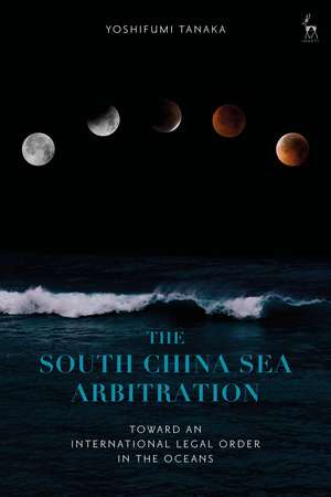 The South China Sea Arbitration: Toward an International Legal Order in the Oceans de Yoshifumi Tanaka