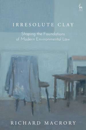 Irresolute Clay: Shaping the Foundations of Modern Environmental Law de Richard Macrory Hon KC