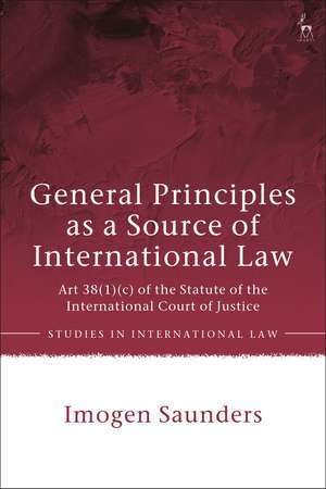 General Principles as a Source of International Law: Art 38(1)(c) of the Statute of the International Court of Justice de Dr Imogen Saunders