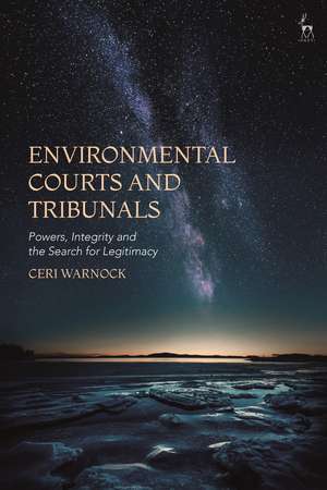 Environmental Courts and Tribunals: Powers, Integrity and the Search for Legitimacy de Professor Ceri Warnock