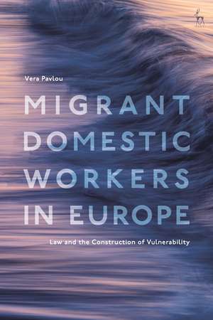 Migrant Domestic Workers in Europe: Law and the Construction of Vulnerability de Vera Pavlou