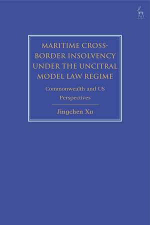 Maritime Cross-Border Insolvency under the UNCITRAL Model Law Regime: Commonwealth and US Perspectives de Jingchen Xu