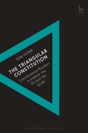 The Triangular Constitution: Constitutional Pluralism in Ireland, the EU and the ECHR de Dr Tom Flynn