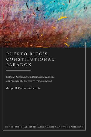 Puerto Rico’s Constitutional Paradox: Colonial Subordination, Democratic Tension, and Promise of Progressive Transformation de Jorge M Farinacci-Fernós