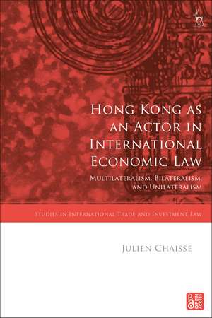 Hong Kong as an Actor in International Economic Law: Multilateralism, Bilateralism, and Unilateralism de Julien Chaisse