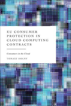 EU Consumer Protection in Cloud Computing Contracts: Consumers in the Cloud de Tomasz Dolny