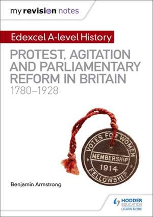 My Revision Notes: Edexcel A-level History: Protest, Agitation and Parliamentary Reform in Britain 1780-1928 de Benjamin Armstrong