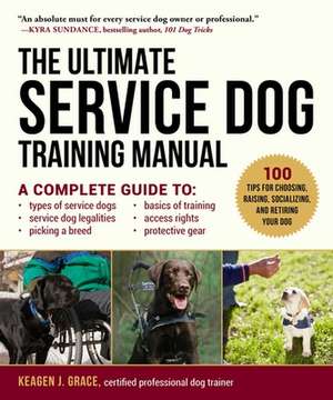 The Ultimate Service Dog Training Manual: 100 Tips for Choosing, Raising, Socializing, and Retiring Your Dog de Keagen J. Grace