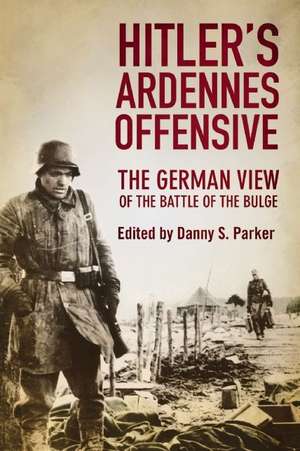 Hitlers Ardennes Offensive: The German View of the Battle of the Bulge de Danny S. Parker