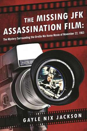 The Missing JFK Assassination Film: The Mystery Surrounding the Orville Nix Home Movie of November 22, 1963 de Gayle Nix Jackson