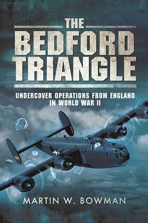 The Bedford Triangle: Undercover Operations from England in World War II de Martin W. Bowman