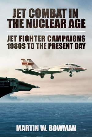 Jet Combat in the Nuclear Age: Jet Fighter Campaigns1980s to the Present Day de Martin W. Bowman