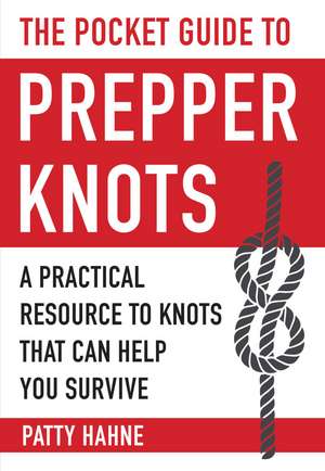 The Pocket Guide to Prepper Knots: A Practical Resource to Knots That Can Help You Survive de Patty Hahne